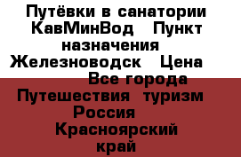 Путёвки в санатории КавМинВод › Пункт назначения ­ Железноводск › Цена ­ 2 000 - Все города Путешествия, туризм » Россия   . Красноярский край